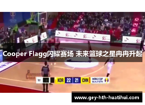 Cooper Flagg闪耀赛场 未来篮球之星冉冉升起