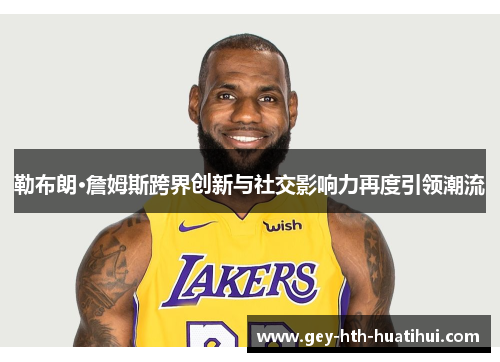 勒布朗·詹姆斯跨界创新与社交影响力再度引领潮流