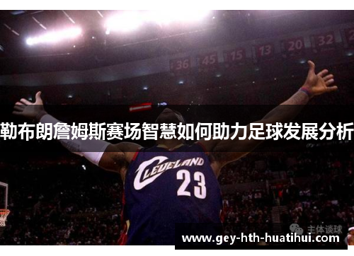 勒布朗詹姆斯赛场智慧如何助力足球发展分析