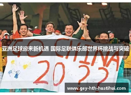 亚洲足球迎来新机遇 国际足联俱乐部世界杯挑战与突破