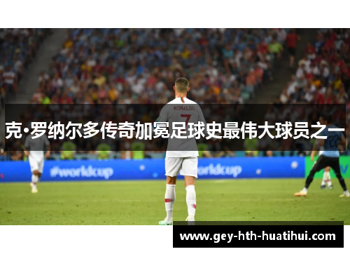 克·罗纳尔多传奇加冕足球史最伟大球员之一