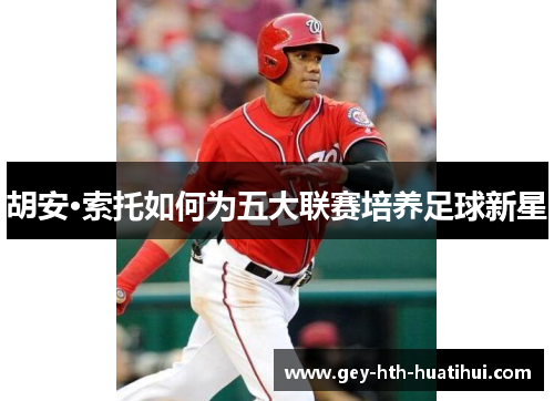 胡安·索托如何为五大联赛培养足球新星