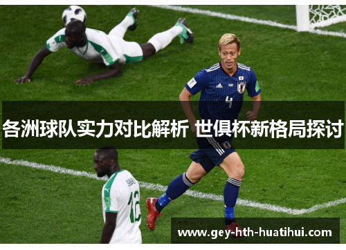 各洲球队实力对比解析 世俱杯新格局探讨