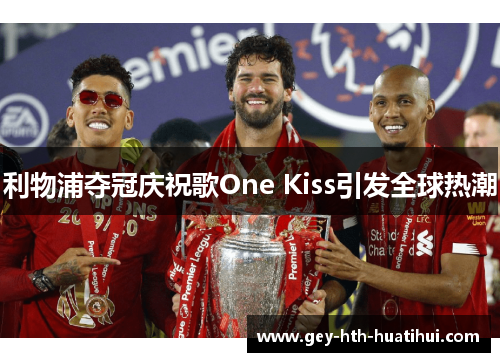 利物浦夺冠庆祝歌One Kiss引发全球热潮