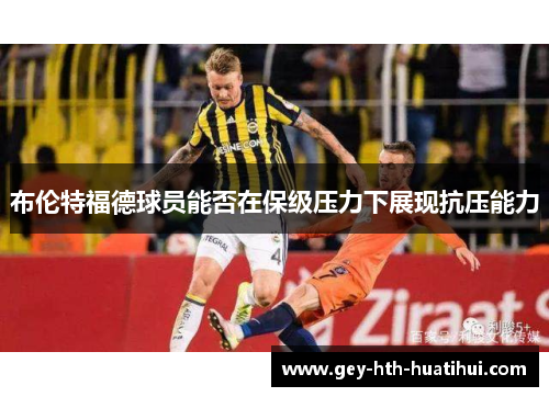 布伦特福德球员能否在保级压力下展现抗压能力